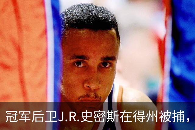 冠军后卫J.R.史密斯在得州被捕，转身成了争议剧主角