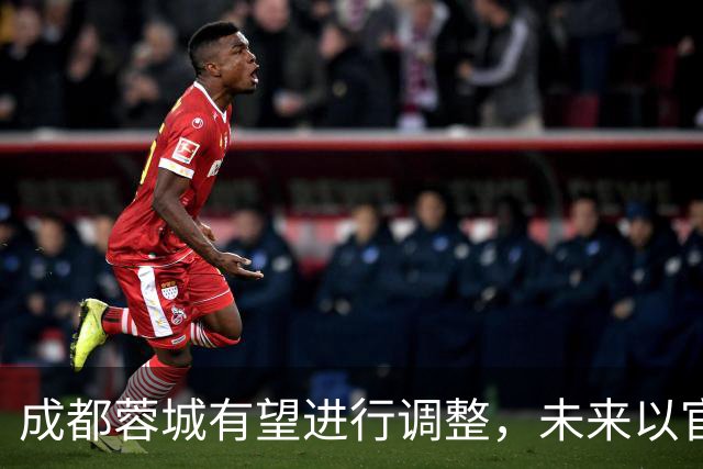 成都蓉城有望进行调整，未来以官宣为准，值得期待