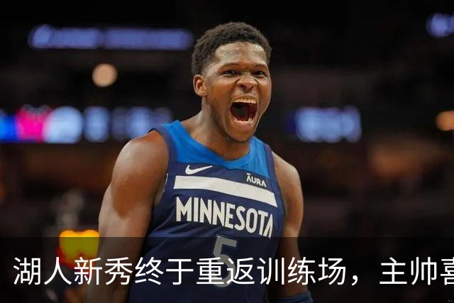 湖人新秀终于重返训练场，主帅喜上眉梢！