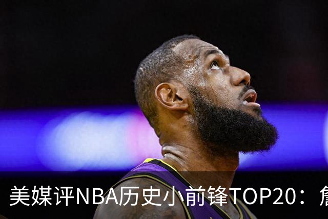 美媒评NBA历史小前锋TOP20：詹姆斯无悬念第1 杜兰特第3小卡第8