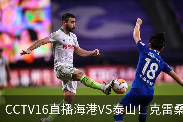 CCTV16直播海港VS泰山！克雷桑PK莱昂纳多，穆斯卡特送韩鹏三连败下课